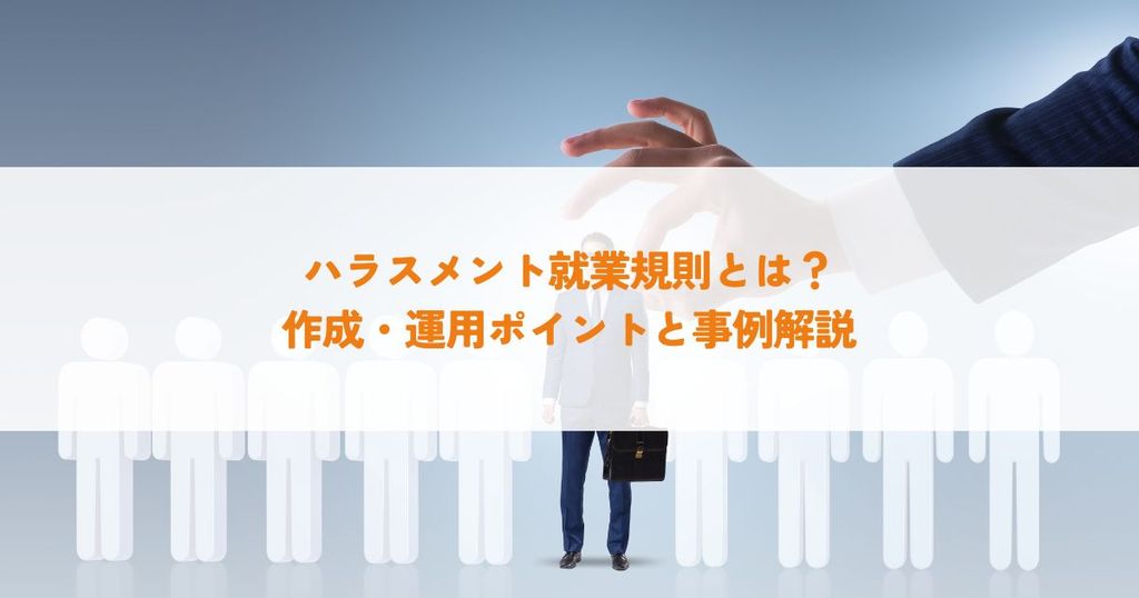 ハラスメント就業規則とは？作成・運用ポイントと事例解説