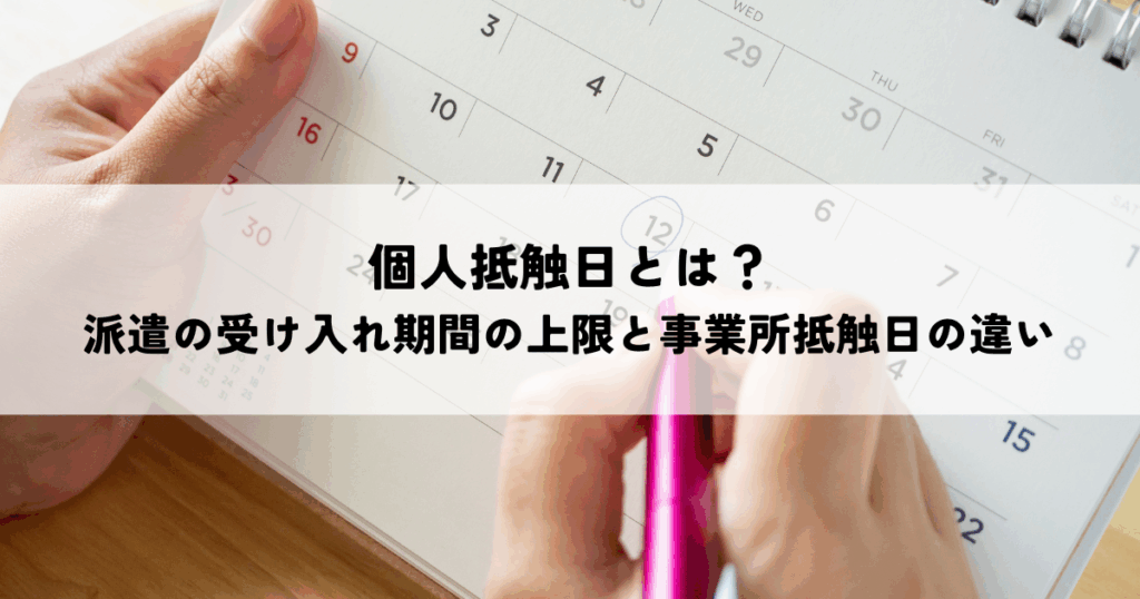 個人抵触日とは？派遣の受け入れ期間の上限と事業所抵触日の違い