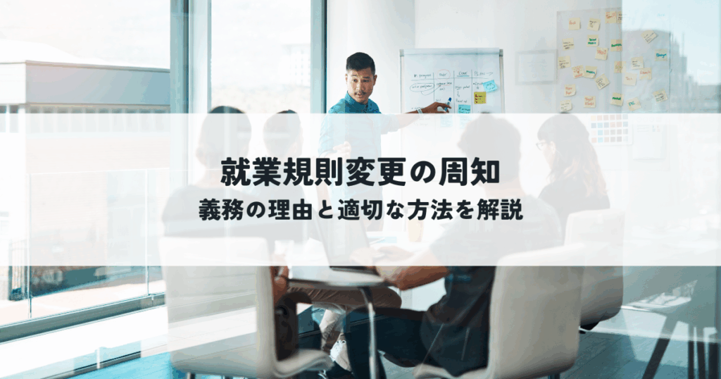 就業規則変更の周知とは？義務の理由と適切な方法を解説